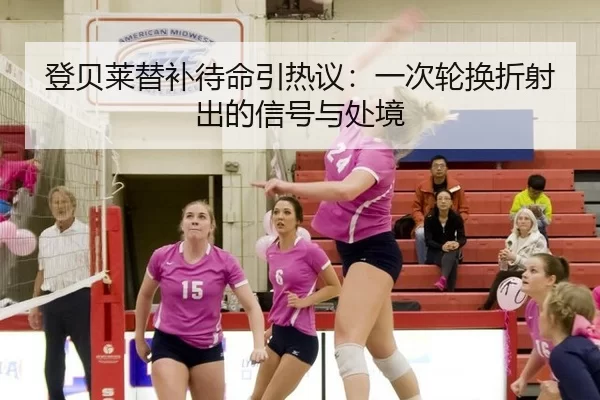 登贝莱替补待命引热议：一次轮换折射出的信号与处境